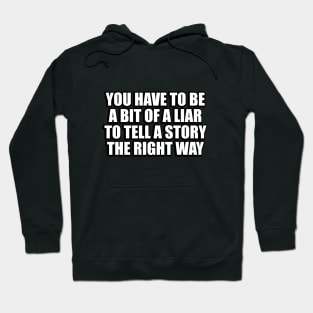 You have to be a bit of a liar to tell a story the right way Hoodie